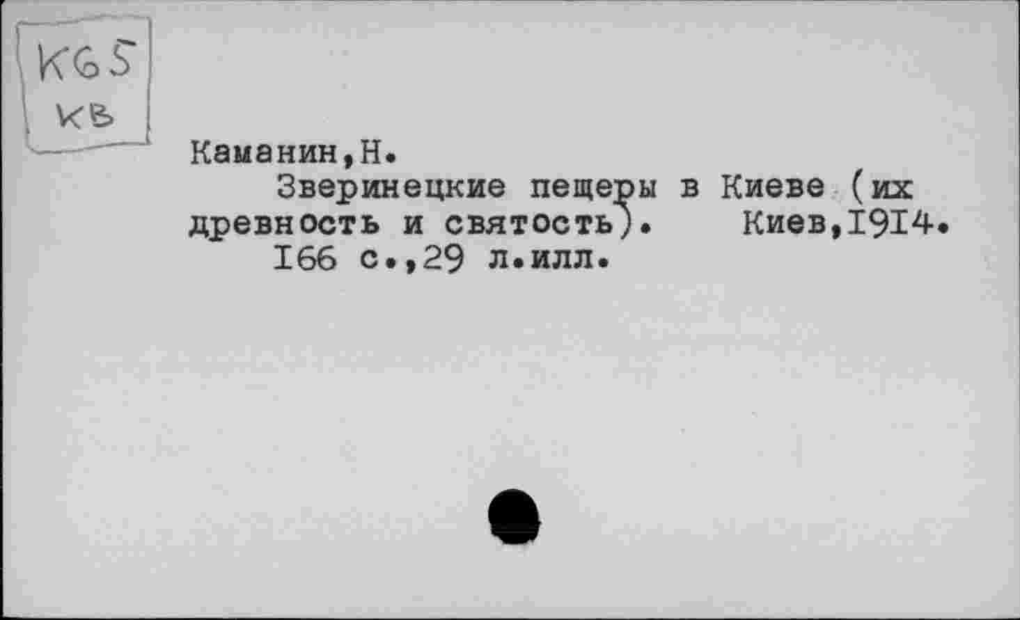 ﻿Каманин,H.
Зверинецкие пещеры в Киеве (их древность и святость). Киев,1914.
166 с.,29 л.илл.